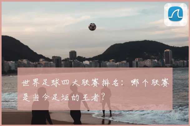 世界足球四大联赛排名：哪个联赛是当今足坛的王者？