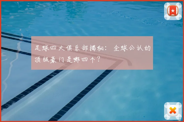 足球四大俱乐部揭秘：全球公认的顶级豪门是哪四个？