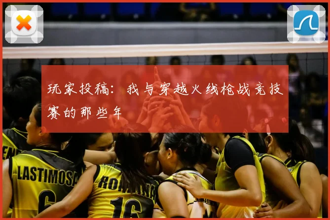玩家投稿：我与穿越火线枪战竞技赛的那些年
