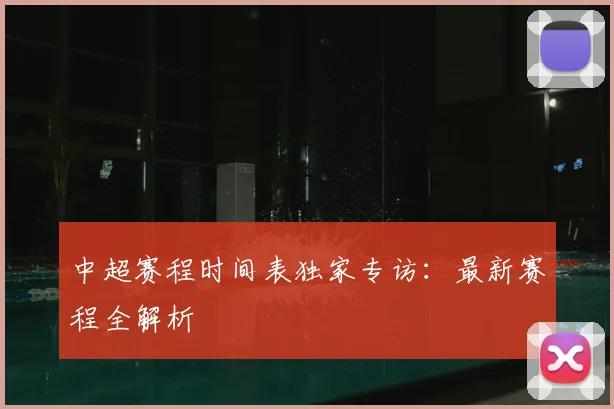 中超赛程时间表独家专访：最新赛程全解析