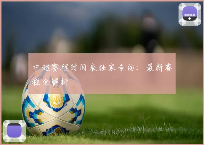 中超赛程时间表独家专访:最新赛程全解析