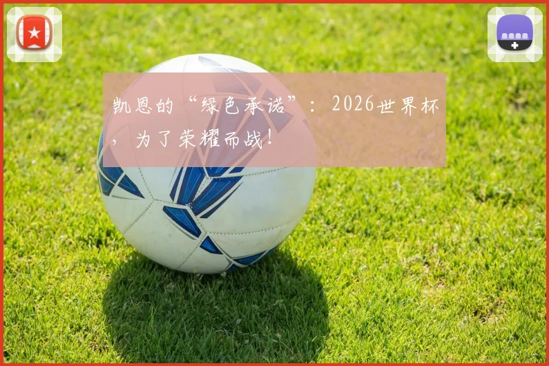凯恩的“绿色承诺”:2026世界杯,为了荣耀而战!