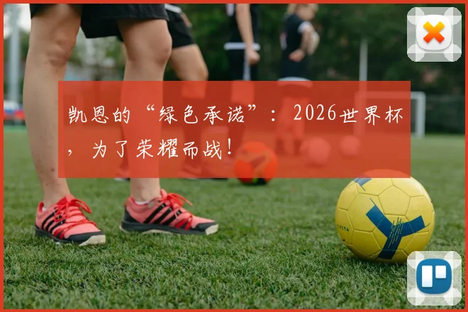 凯恩的“绿色承诺”:2026世界杯,为了荣耀而战!